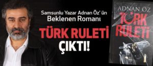 Samsunlu Yazar Adnan Öz’ ün beklenen Romanı Türk Ruleti Çıktı!