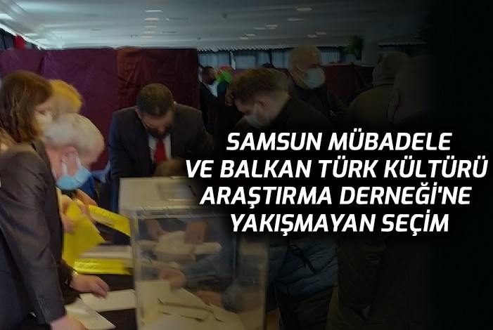 Samsun Mübadele ve Balkan Türk Kültürü Araştırma Derneği’ne Yakışmayan Seçim