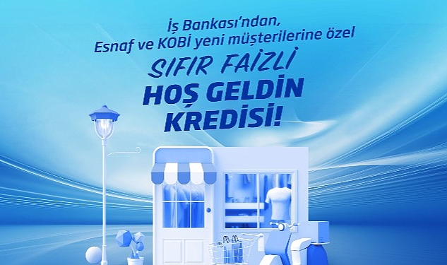 İş Bankası’ndan sıfır faizli “Hoş Geldin Kredisi”
