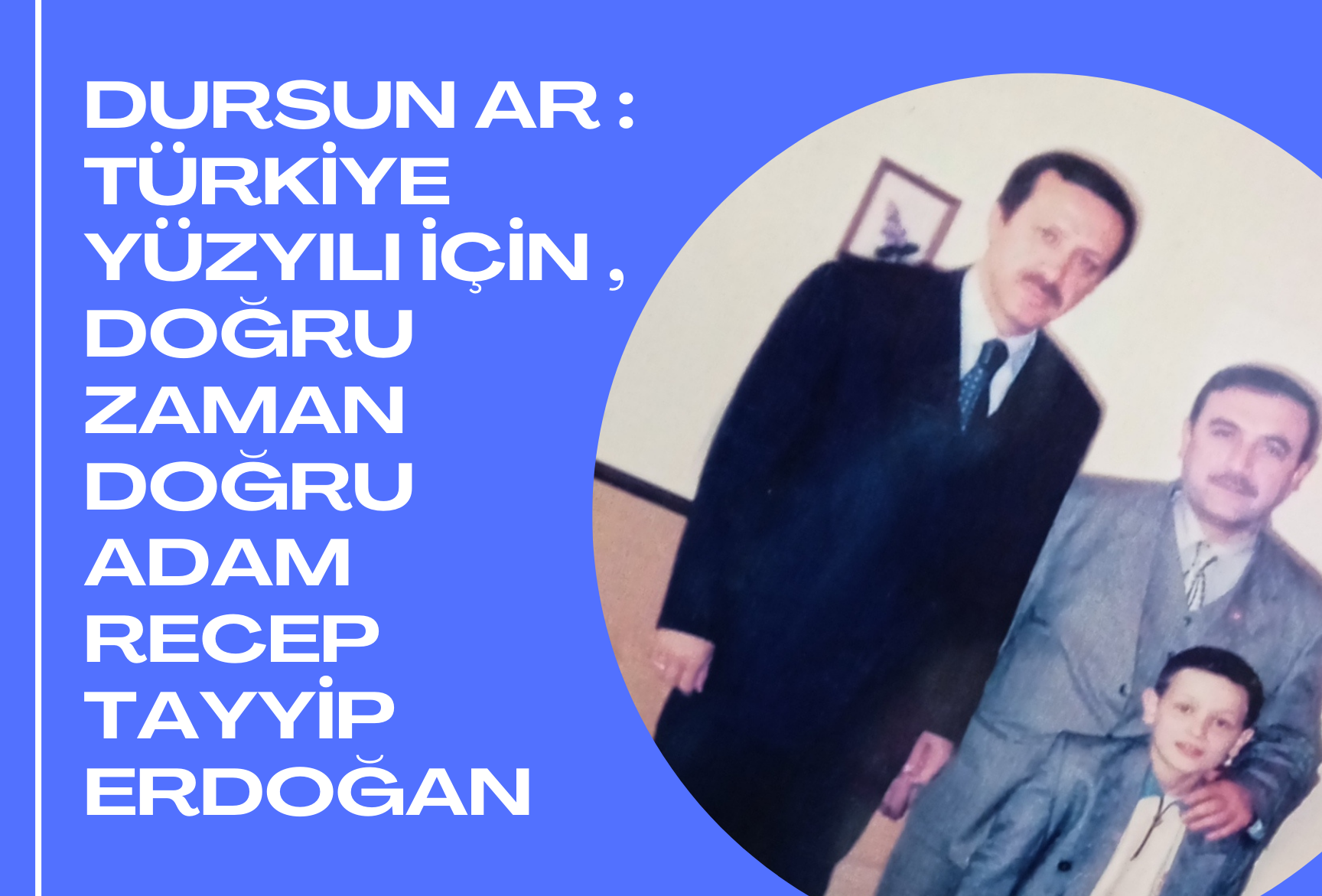 Dursun Ar : Türkiye Yüzyılı için , Doğru Zaman Doğru Adam Recep Tayyip Erdoğan
