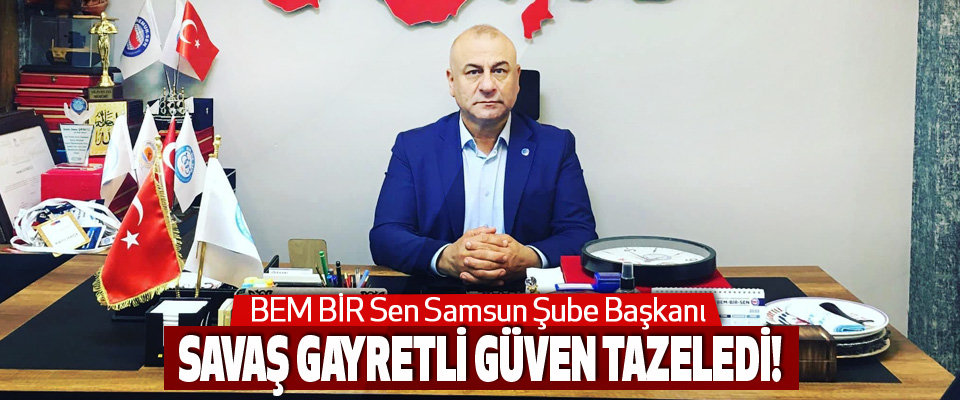 BEM BİR Sen Samsun Şube Başkanı Savaş Gayretli Güven Tazeledi