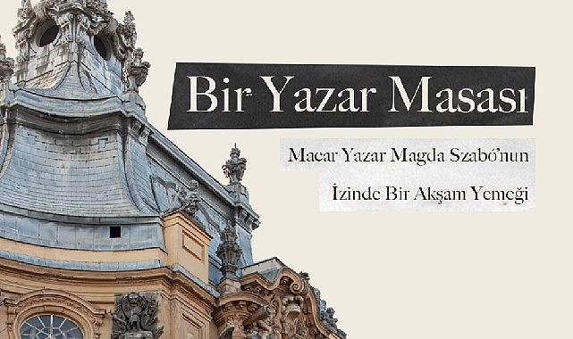 Macar Yazar Magda Szabó’nun İzinde Bir Akşam Yemeği