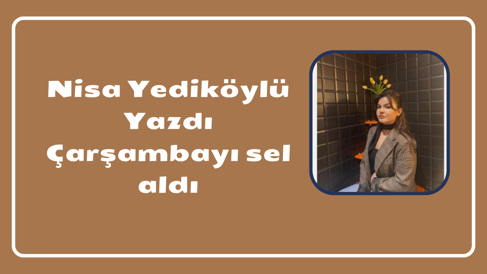 Nisa Yediköylü Yazdı Çarşambayı sel aldı