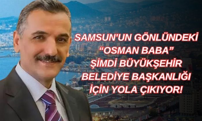 Samsun’un Gönlündeki Osman Baba Şimdi Büyükşehir Belediye Başkanlığı İçin Yola Çıkıyor!