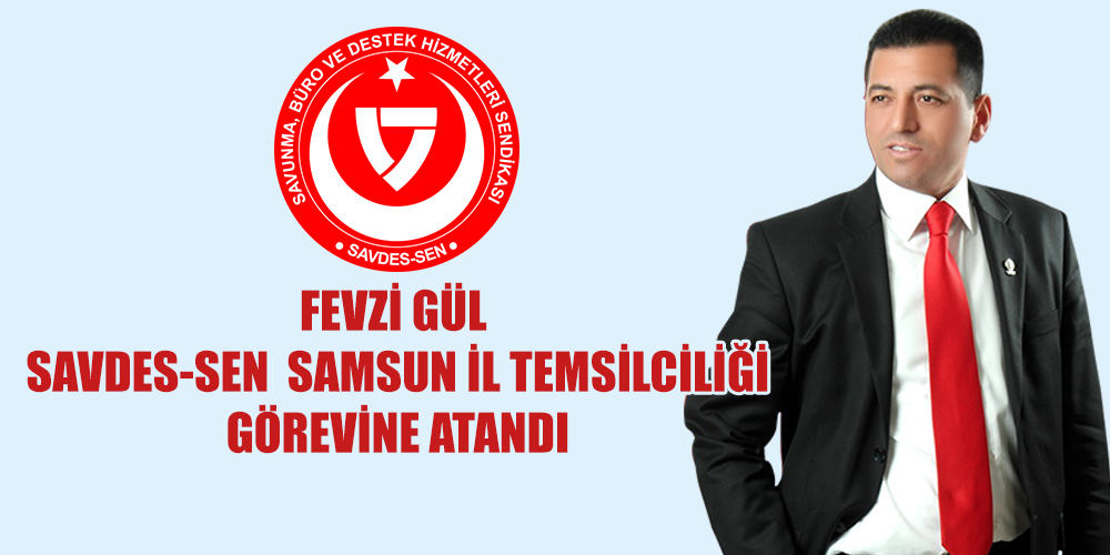 SAVDES-SEN(Savunma Büro ve Destek Hizmetleri Sendikası)Samsun İl Temsilciliğine Fevzi GÜL atandı