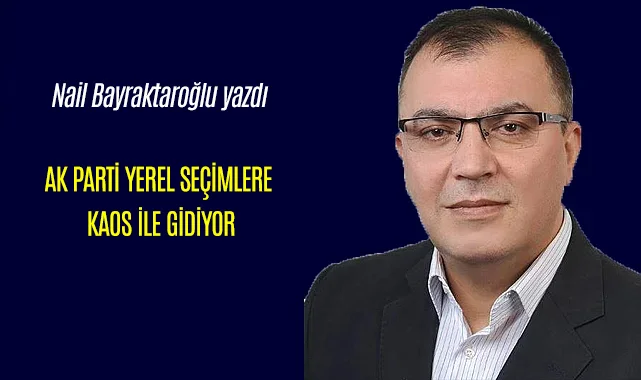 AK PARTİ YEREL SEÇİMLERE KAOS İLE GİDİYOR