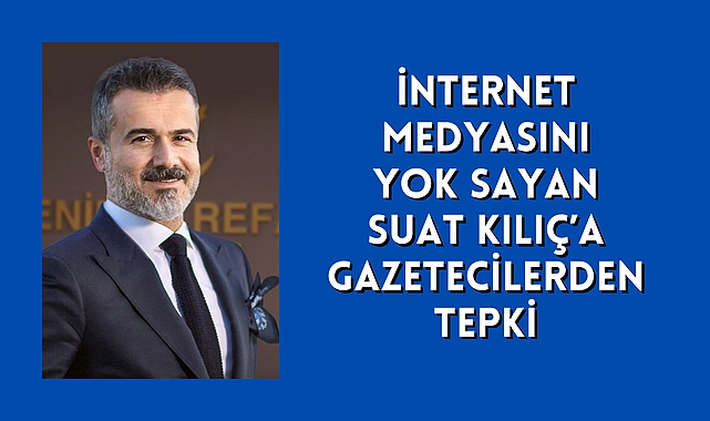 SUAT KILIÇ İNTERNET MEDYASINI YOK SAYDI