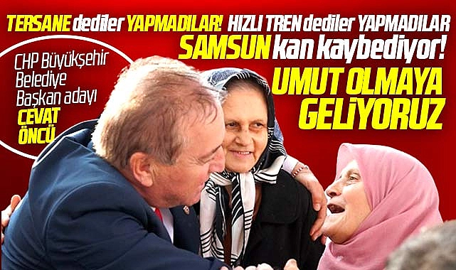 CHP Samsun Büyükşehir adayı Cevat Öncü: Samsun’a umut olmaya geliyoruz
