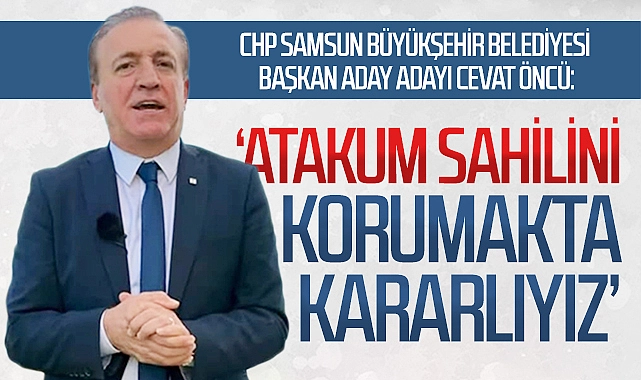CHP Samsun Büyükşehir Belediyesi Başkan aday adayı Cevat Öncü: “Atakum sahilini korumakta kararlıyız”