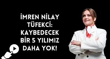 TÜFEKCİ: KAYBEDECEK BİR 5 YILIMIZ DAHA YOK!