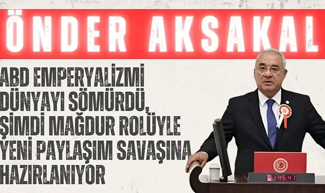 DSP’li Aksakal: ABD’yi Sömürü ile Suçladı, Paylaşım Savaşı Uyarısı