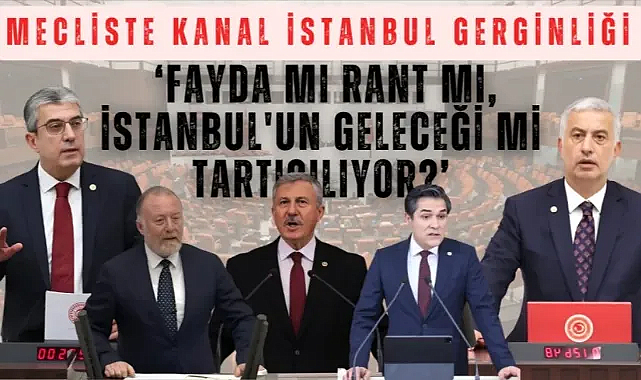 TBMM’de Kanal İstanbul Rant/Fayda Çatışması: Öneri Reddi