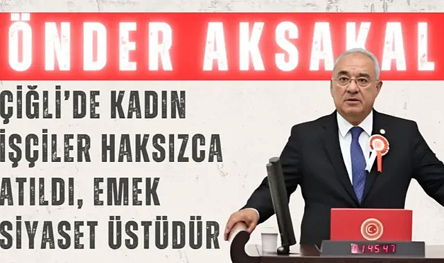 Çiğli İşçi Mağduriyeti TBMM’de: Aksakal Gündeme Getirdi