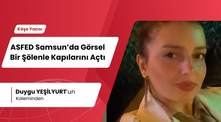ASFED Samsun’da Görsel Bir Şölenle Kapılarını Açtı
