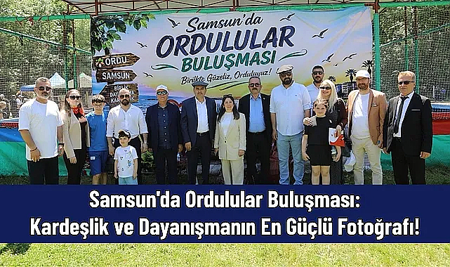 Samsun’da Ordulular Buluşması: Binlerce Hemşehri Kardeşlik İçin Bir Araya Geldi