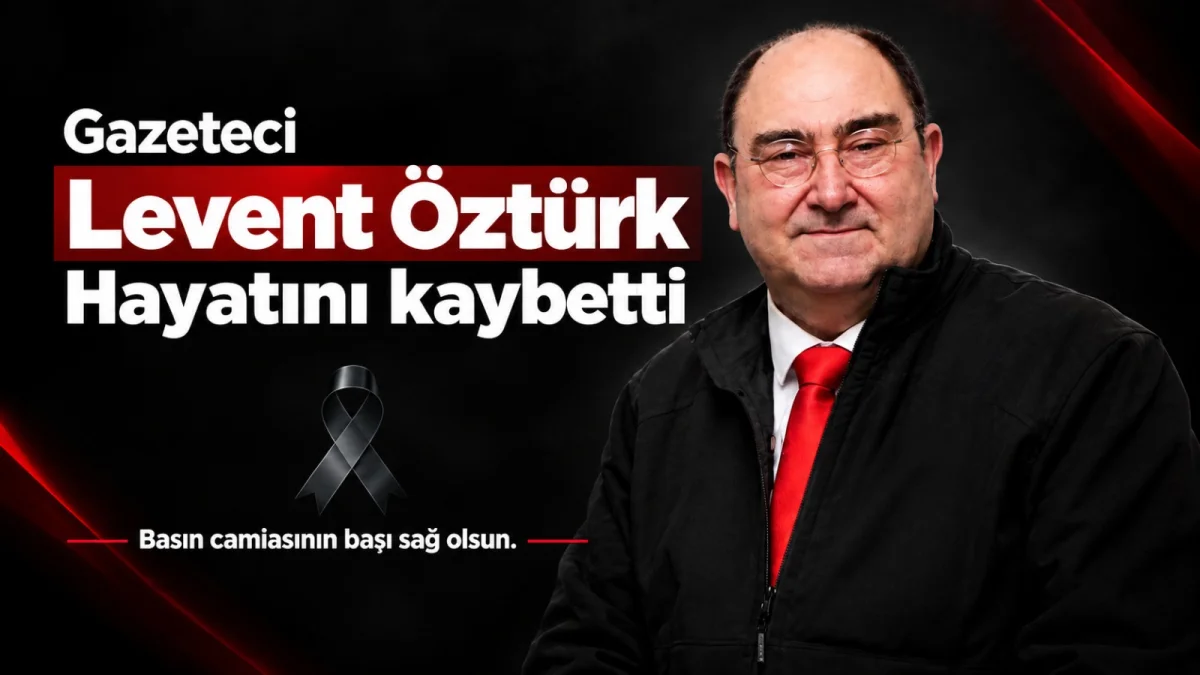 Gazeteci Levent Öztürk hayatını kaybetti